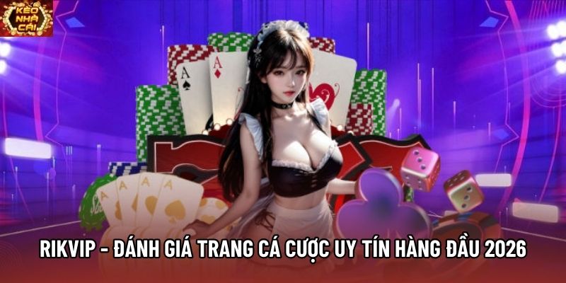 Rikvip - Đánh Giá Trang Cá Cược Uy Tín Hàng Đầu 2026